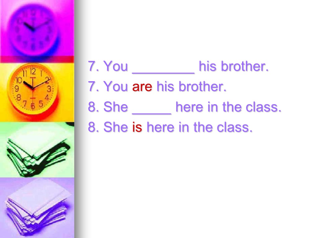 7. You ________ his brother. 7. You are his brother. 8. She _____ here